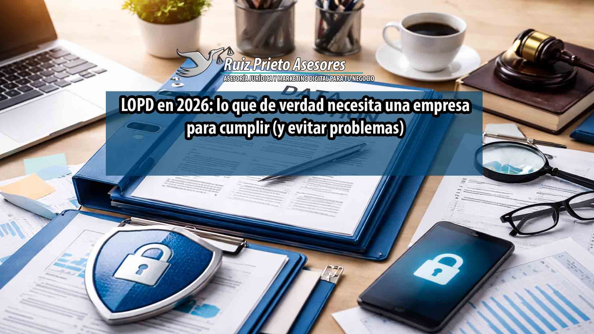 LOPD en 2026: documentos obligatorios para empresas y cómo cumplir correctamente