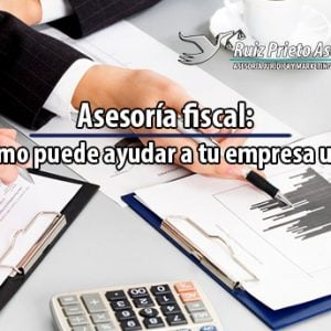 Asesor fiscal: ¿cómo puede ayudar a tu empresa una? | Ruiz Prieto Asesores