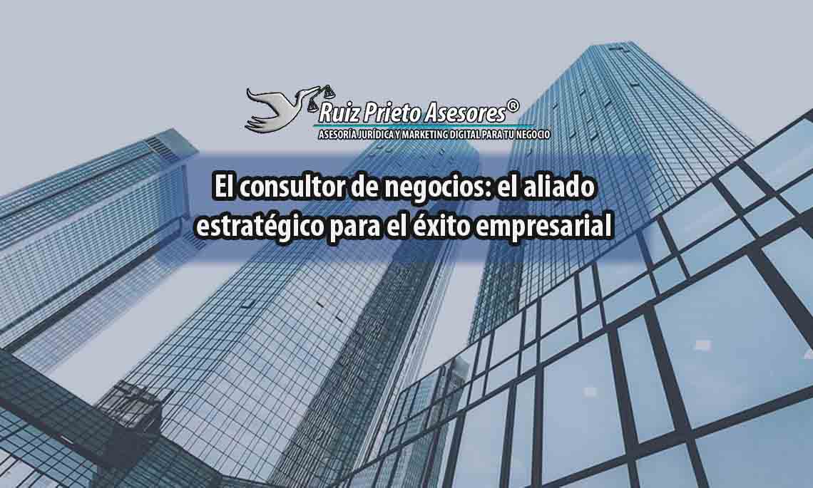 El consultor de negocios: el aliado estratégico para el éxito empresarial