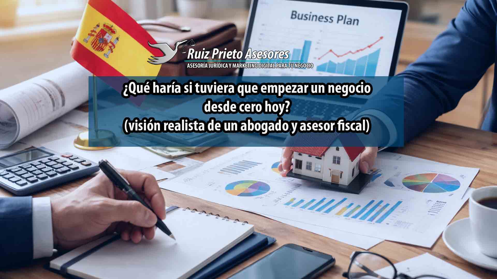 ¿Qué haría si tuviera que empezar un negocio desde cero hoy? (visión realista de un abogado y asesor fiscal)