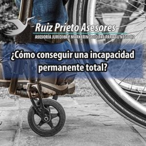 ¿Cómo conseguir una incapacidad permanente total?