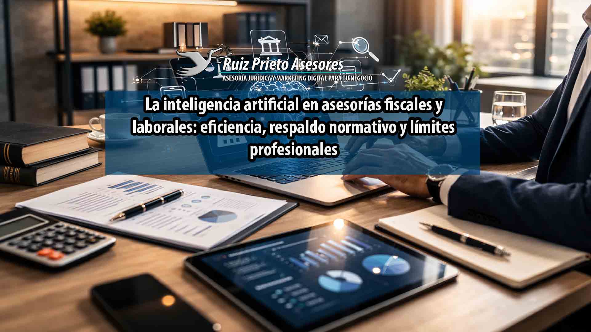 La inteligencia artificial en asesorías fiscales y laborales: eficiencia, respaldo normativo y límites profesionales