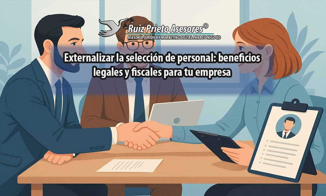 Externalizar la selección de personal: beneficios legales y fiscales para tu empresa